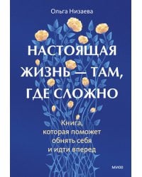 Настоящая жизнь — там, где сложно. Книга, которая поможет обнять себя и идти вперед