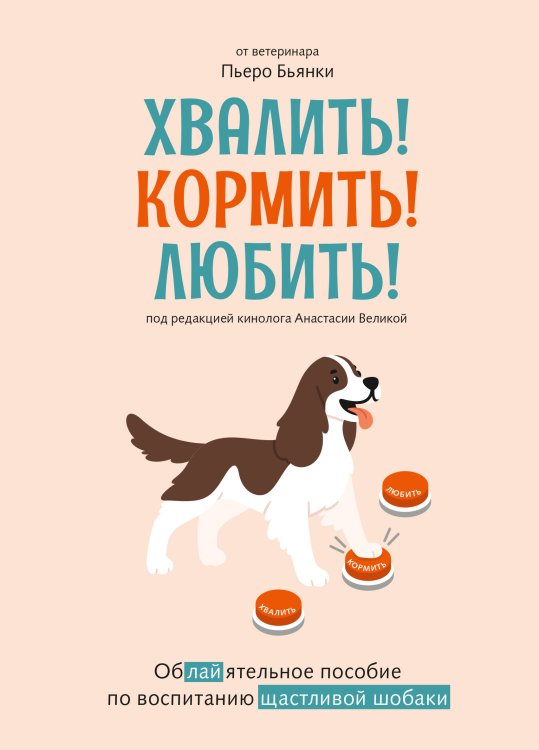 Обложка книги «Хвалить! Кормить! Любить! Обаятельное пособие по воспитанию счастливой собаки» — Бьянки Пьеро, ISBN 9785389293618