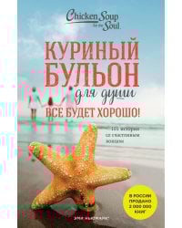 Куриный бульон для души. Все будет хорошо! 101 история со счастливым концом (новое оформление)