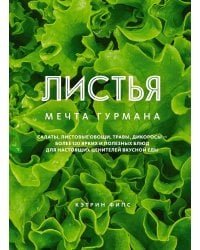 ЛИСТЬЯ. Мечта гурмана: Салаты, листовые овощи, травы, дикоросы - более 120 ярких и полезных блюд для настоящих ценителей вкусной еды