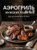 Аэрогриль. Мужские рецепты