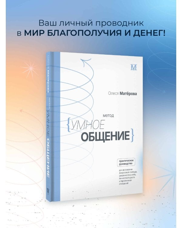 Метод «Умное общение»: практическое руководство для достижения финансовой свободы, уверенности в себе, личностного роста и гармоничных отношений