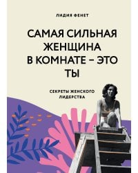 Самая сильная женщина в комнате - это ты. Секреты женского лидерства
