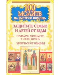 100 молитв на быструю помощь. Защитить семью и детей от беды