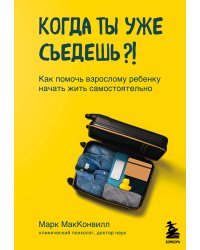 Когда ты уже съедешь?! Как помочь взрослому ребенку начать жить самостоятельно
