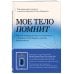 Мое тело помнит. Рабочая тетрадь для тех, кто столкнулся с травмой и хочет вернуть чувство безопасности