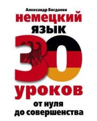 Немецкий язык. 30 уроков. От нуля до совершенства