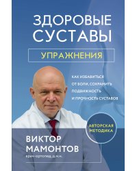 Здоровые суставы: упражнения. Как избавиться от боли, сохранить подвижность и прочность суставов