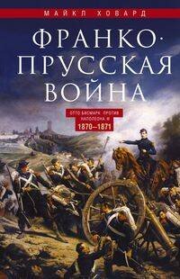 Обложка книги «Франко­прусская война. Отто Бисмарк против Наполеона III. 1870—1871», ISBN 9785952454170