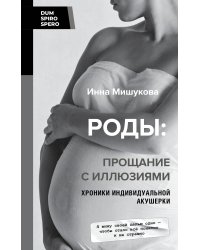 Роды: прощание с иллюзиями. Хроники индивидуальной акушерки