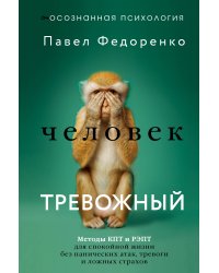 Человек тревожный. Методы КПТ и РЭПТ для спокойной жизни без панических атак, тревоги и ложных страхов