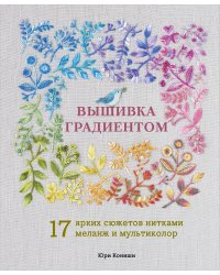 Вышивка градиентом. 17 ярких сюжетов нитками меланж и мультиколор