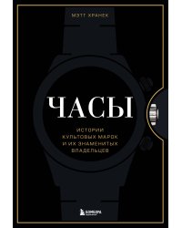 Часы. Истории культовых марок и их знаменитых владельцев