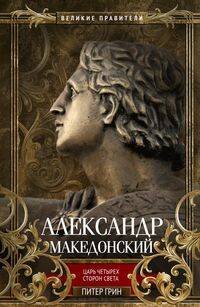 Великие правители (Центрполиграф) Александр Македонский. Царь четырех сторон света