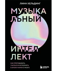 Музыкальный интеллект: как преподавать, учиться и исполнять в эпоху науки о мозге