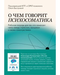 О чем говорит психосоматика. Рабочая тетрадь для тех, кто замечает связь между стрессом, эмоциями и своим самочувствием