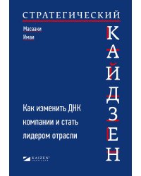 Стратегический кайдзен: Как изменить ДНК компании и стать лидером отрасли