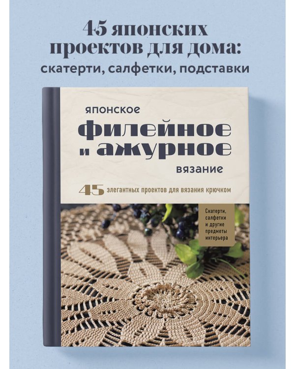 Японское филейное и ажурное вязание. 45 элегантных проектов для вязания крючком. Скатерти, салфетки и другие предметы интерьера