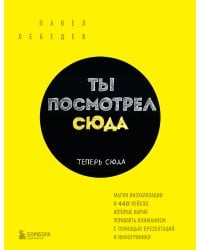 Ты посмотрел сюда. Теперь сюда. Магия визуализации и 440 кейсов, которые научат управлять вниманием с помощью презентаций и инфографики