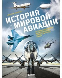 История мировой авиации. От первых дирижаблей до сверхзвуковых самолетов России и мира