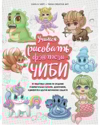 Учимся рисовать фэнтези-чиби. 30 пошаговых уроков по созданию очаровательных русалок, дракончиков, единорогов и других магических существ