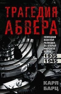 Трагедия абвера. Немецкая военная разведка во Второй мировой войне. 1935—1945 Трагедия абвера. Немецкая военная разведка во Второй мировой войне. 1935—1945