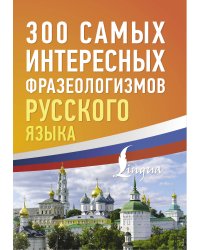 300 самых интересных фразеологизмов русского языка