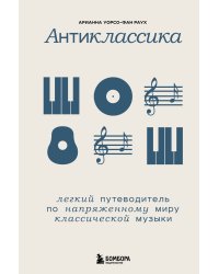 Антиклассика: Легкий путеводитель по напряженному миру классической музыки
