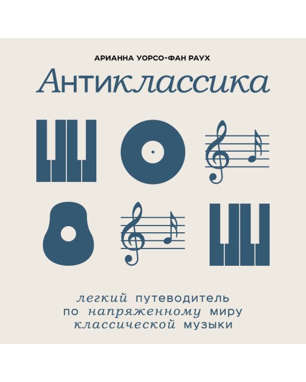 Антиклассика: Легкий путеводитель по напряженному миру классической музыки