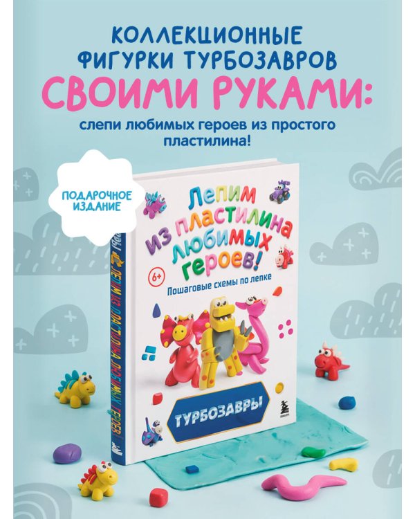 Турбозавры. Лепим из пластилина любимых героев! Пошаговые схемы по лепке