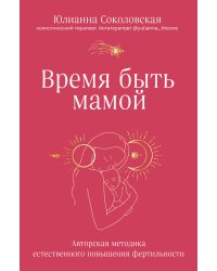 Время быть мамой. Авторская методика естественного повышения фертильности