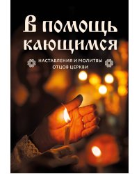 В помощь кающимся : наставления и молитвы отцов церкви