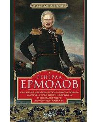 Генерал Ермолов. Сражения и победы легендарного солдата империи, героя Эйлау и Бородина и безжалостн