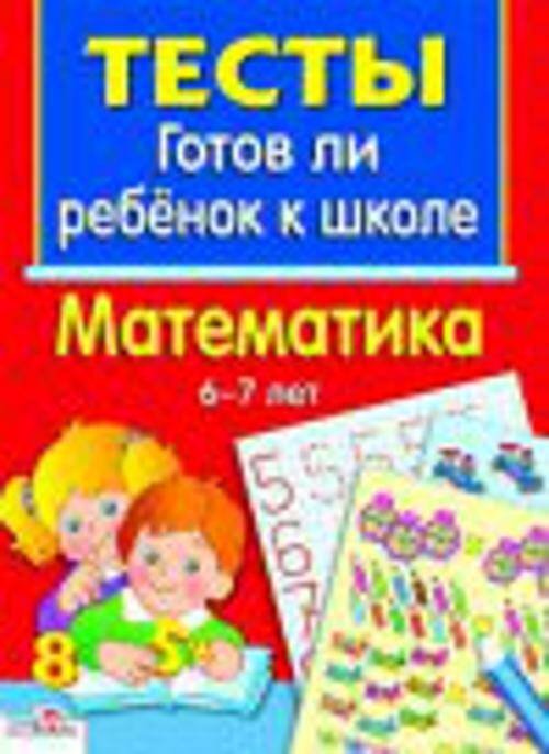 Тесты. Готов ли ребенок к школе ТЕСТЫ. Математика 6-7 лет