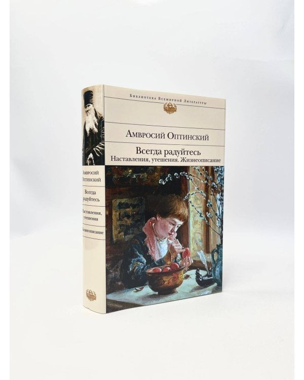 Всегда радуйтесь. Наставления, утешения. Жизнеописание