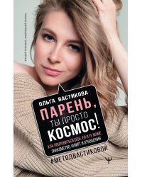 Парень, ты просто Космос! Как понравиться себе, ей и ее маме. Знакомство, флирт и отношения #МетодВастиковой