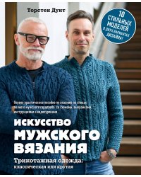 Искусство мужского вязания. Трикотажная одежда. Классическая или крутая. Первое практическое пособие
