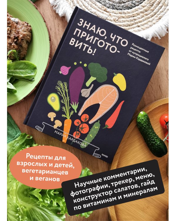 Знаю, что приготовить! Разноцветные рецепты от нутрициолога Марии Кардаковой