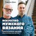 Искусство мужского вязания. Трикотажная одежда. Классическая или крутая. Первое практическое пособие