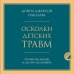 Осколки детских травм. Почему мы болеем и как это остановить