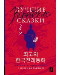 Лучшие корейские сказки = Choegoui hanguk jonrae donghwa: читаем в оригинале с комментарием