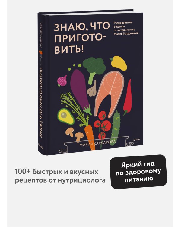 Знаю, что приготовить! Разноцветные рецепты от нутрициолога Марии Кардаковой