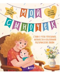 Мой сыночек. Стихи о чуде рождения, нежности и вселенной материнской любви