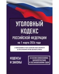 Уголовный кодекс Российской Федерации на 1 марта 2026 года. Со всеми изменениями, законопроектами и постановлениями судов