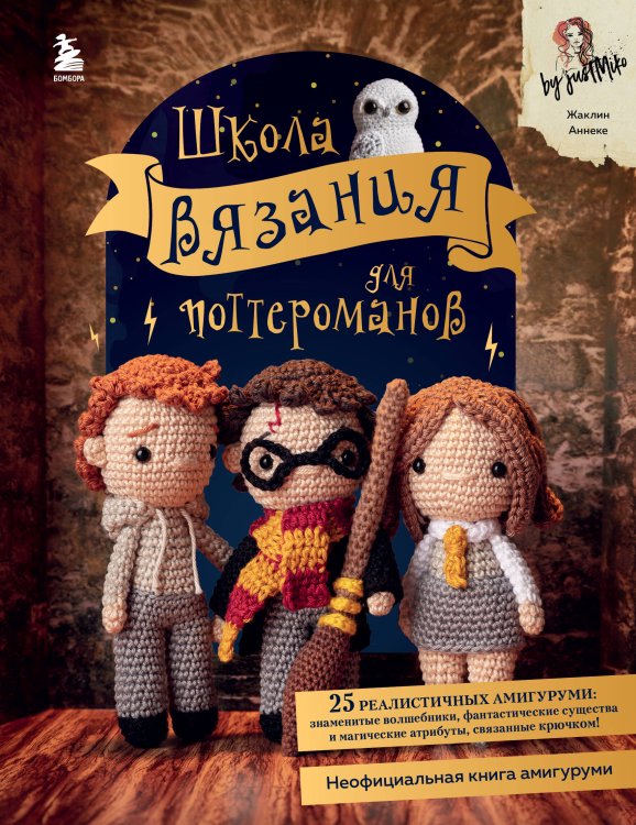 Вселенная Harry Potter/ Гарри Поттер Школа вязания для поттероманов. Неофициальная книга амигуруми по мотивам вселенной Гарри Поттера