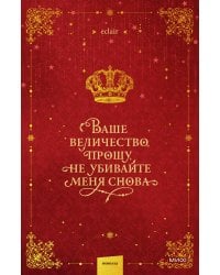 Ваше величество, прошу, не убивайте меня снова. Том 1