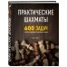 Практические шахматы: 600 задач, чтобы повысить уровень игры