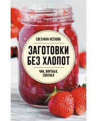 Заготовки без хлопот. Чаи, варенья, соленья