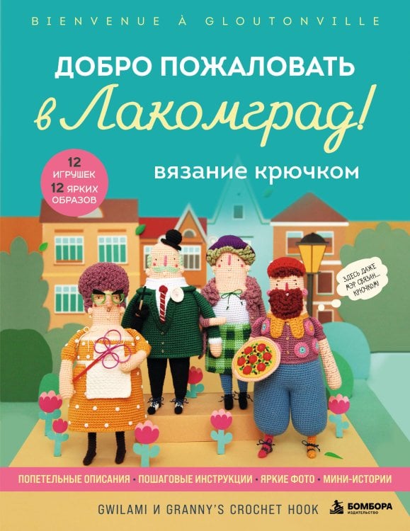 Обложка книги «Вязание крючком. Добро пожаловать в Лакомград! 12 игрушек. 12 ярких образов», ISBN 9785042407611