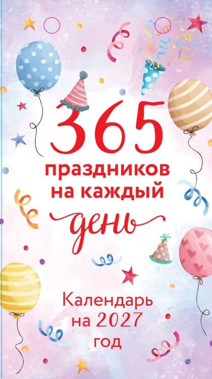 Обложка книги «365 праздников на каждый день! Настольный отрывной календарь на 2027 год», ISBN 9785042448973